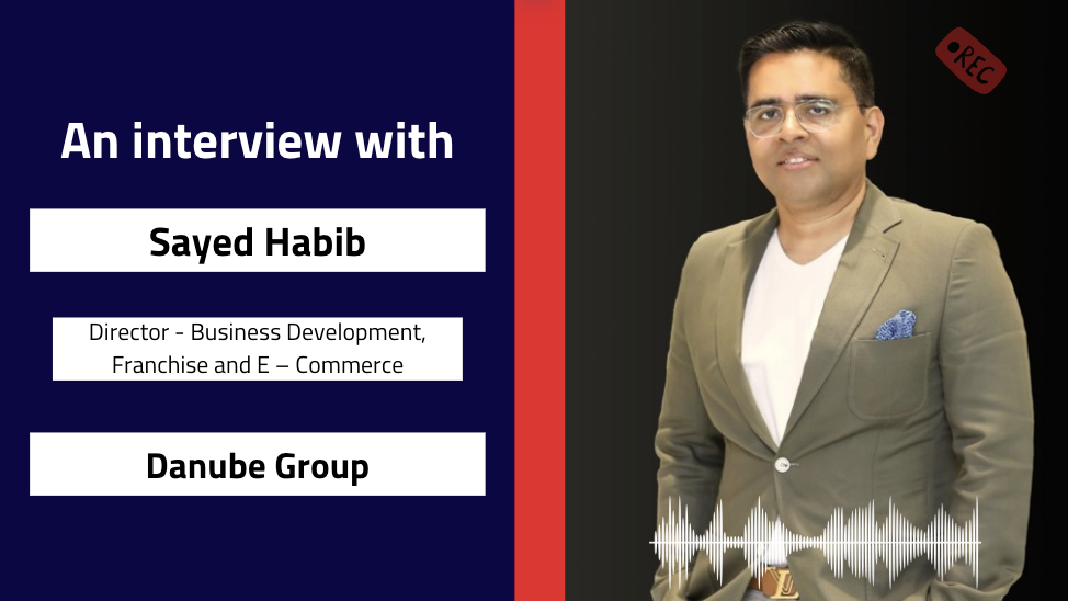 Interview with Sayed Habib, Director – Business Development, Franchise and E-Commerce | Danube Group